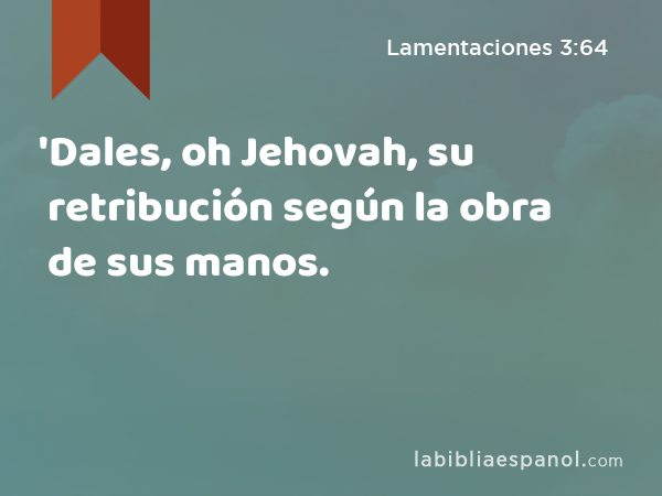 'Dales, oh Jehovah, su retribución según la obra de sus manos. - Lamentaciones 3:64