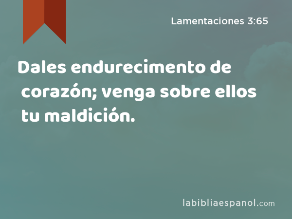 Dales endurecimento de corazón; venga sobre ellos tu maldición. - Lamentaciones 3:65