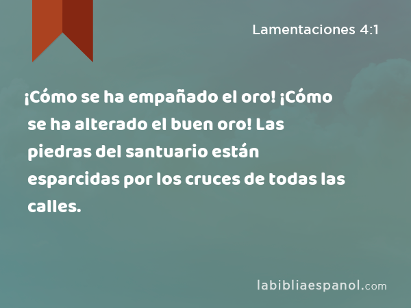 ¡Cómo se ha empañado el oro! ¡Cómo se ha alterado el buen oro! Las piedras del santuario están esparcidas por los cruces de todas las calles. - Lamentaciones 4:1