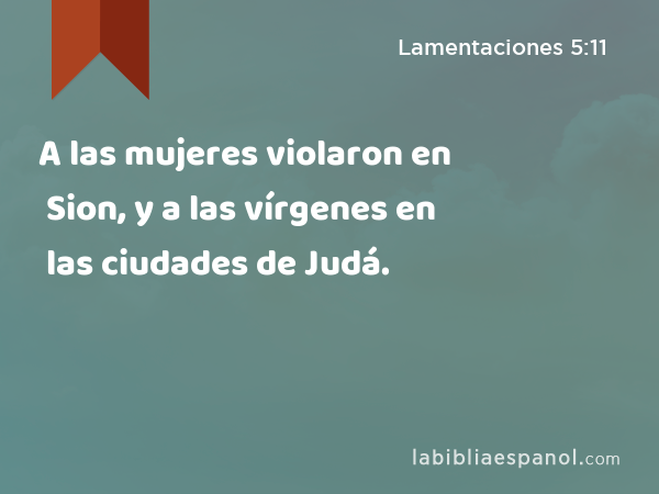 A las mujeres violaron en Sion, y a las vírgenes en las ciudades de Judá. - Lamentaciones 5:11