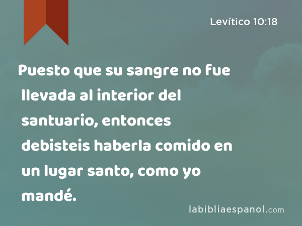 Puesto que su sangre no fue llevada al interior del santuario, entonces debisteis haberla comido en un lugar santo, como yo mandé. - Levítico 10:18