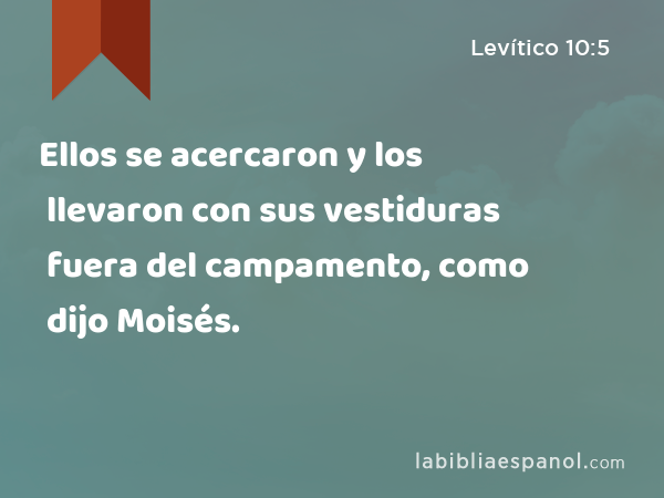 Ellos se acercaron y los llevaron con sus vestiduras fuera del campamento, como dijo Moisés. - Levítico 10:5