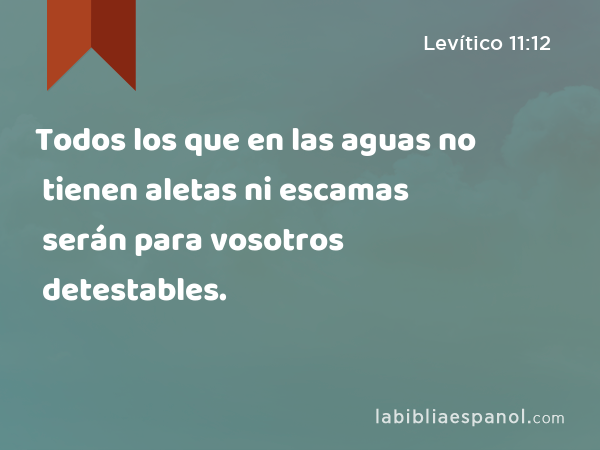 Todos los que en las aguas no tienen aletas ni escamas serán para vosotros detestables. - Levítico 11:12