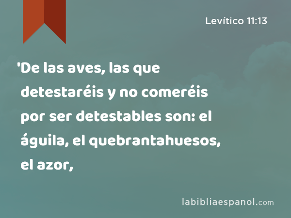 'De las aves, las que detestaréis y no comeréis por ser detestables son: el águila, el quebrantahuesos, el azor, - Levítico 11:13