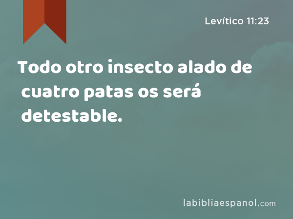 Todo otro insecto alado de cuatro patas os será detestable. - Levítico 11:23