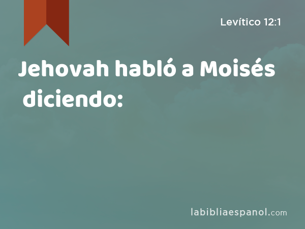 Jehovah habló a Moisés diciendo: - Levítico 12:1