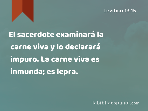 El sacerdote examinará la carne viva y lo declarará impuro. La carne viva es inmunda; es lepra. - Levítico 13:15