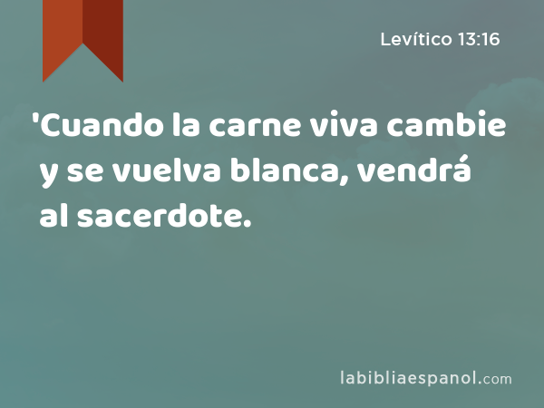 'Cuando la carne viva cambie y se vuelva blanca, vendrá al sacerdote. - Levítico 13:16