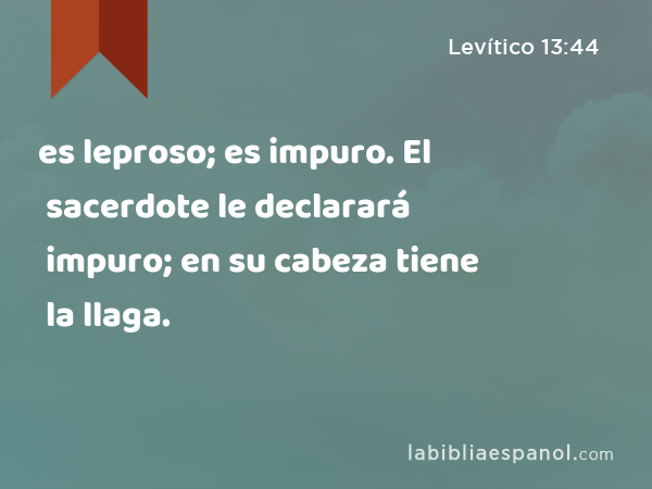 es leproso; es impuro. El sacerdote le declarará impuro; en su cabeza tiene la llaga. - Levítico 13:44