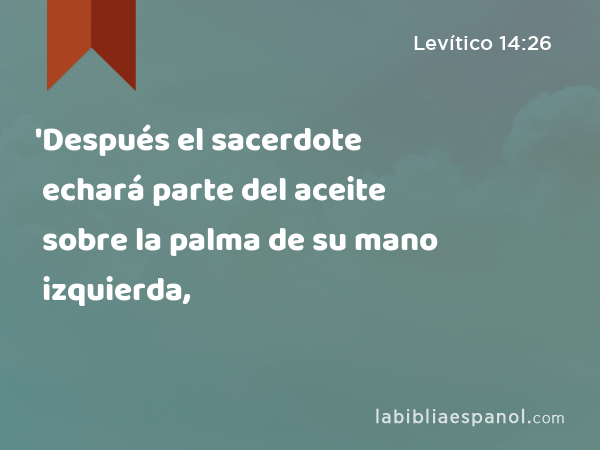 'Después el sacerdote echará parte del aceite sobre la palma de su mano izquierda, - Levítico 14:26