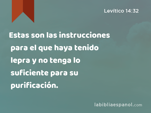 Estas son las instrucciones para el que haya tenido lepra y no tenga lo suficiente para su purificación. - Levítico 14:32