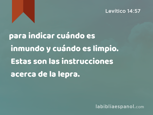 para indicar cuándo es inmundo y cuándo es limpio. Estas son las instrucciones acerca de la lepra. - Levítico 14:57