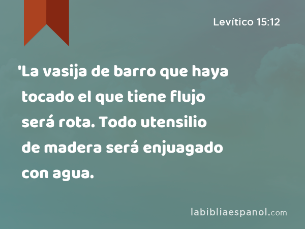 'La vasija de barro que haya tocado el que tiene flujo será rota. Todo utensilio de madera será enjuagado con agua. - Levítico 15:12