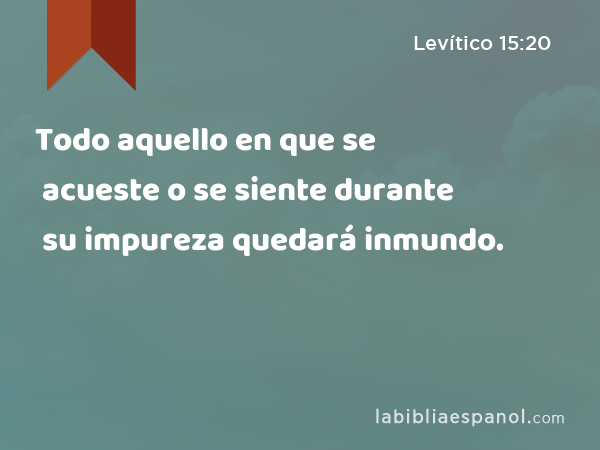 Todo aquello en que se acueste o se siente durante su impureza quedará inmundo. - Levítico 15:20