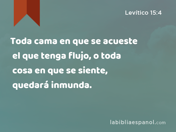 Toda cama en que se acueste el que tenga flujo, o toda cosa en que se siente, quedará inmunda. - Levítico 15:4