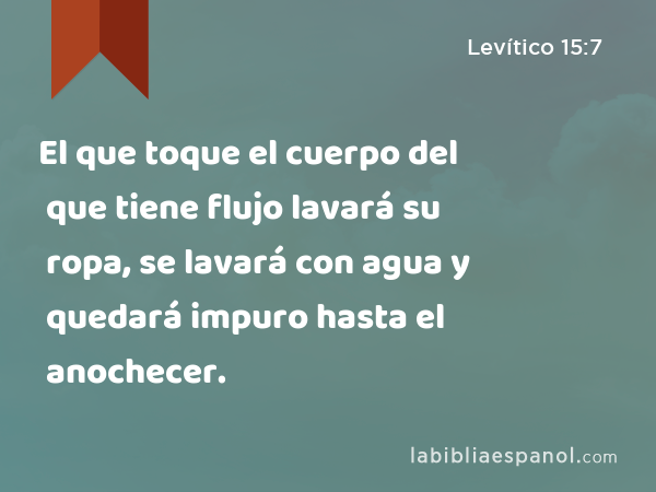 El que toque el cuerpo del que tiene flujo lavará su ropa, se lavará con agua y quedará impuro hasta el anochecer. - Levítico 15:7