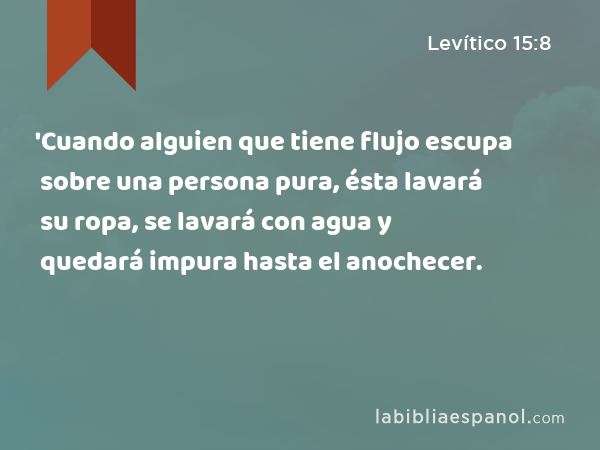 'Cuando alguien que tiene flujo escupa sobre una persona pura, ésta lavará su ropa, se lavará con agua y quedará impura hasta el anochecer. - Levítico 15:8