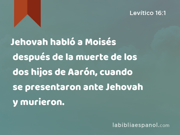 Jehovah habló a Moisés después de la muerte de los dos hijos de Aarón, cuando se presentaron ante Jehovah y murieron. - Levítico 16:1
