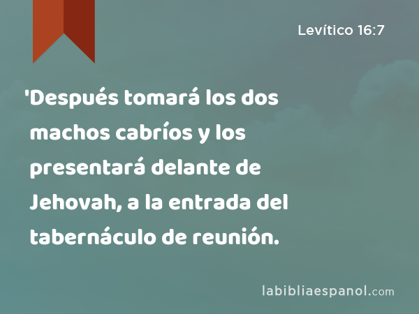 'Después tomará los dos machos cabríos y los presentará delante de Jehovah, a la entrada del tabernáculo de reunión. - Levítico 16:7