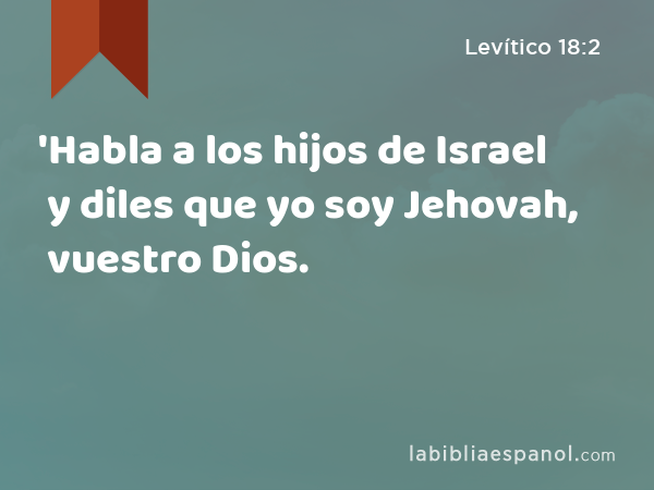 'Habla a los hijos de Israel y diles que yo soy Jehovah, vuestro Dios. - Levítico 18:2