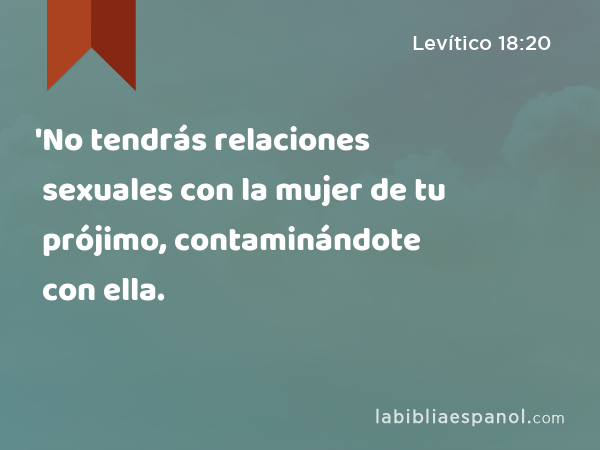 'No tendrás relaciones sexuales con la mujer de tu prójimo, contaminándote con ella. - Levítico 18:20