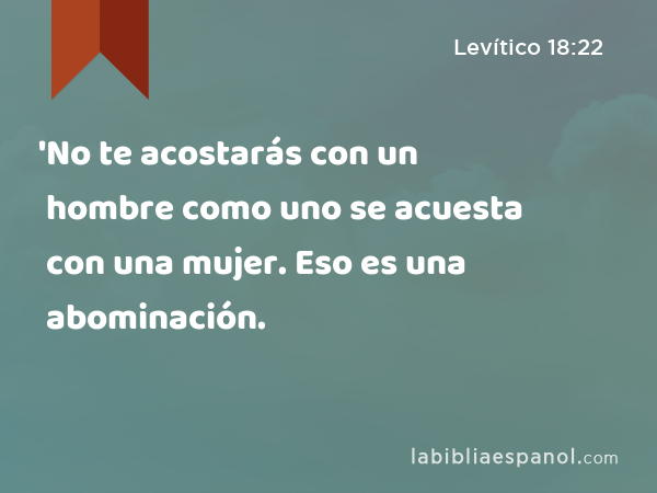 'No te acostarás con un hombre como uno se acuesta con una mujer. Eso es una abominación. - Levítico 18:22