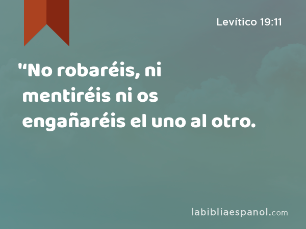 '‘No robaréis, ni mentiréis ni os engañaréis el uno al otro. - Levítico 19:11