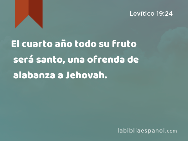 El cuarto año todo su fruto será santo, una ofrenda de alabanza a Jehovah. - Levítico 19:24