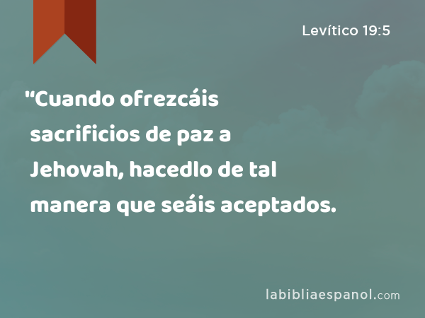 '‘Cuando ofrezcáis sacrificios de paz a Jehovah, hacedlo de tal manera que seáis aceptados. - Levítico 19:5