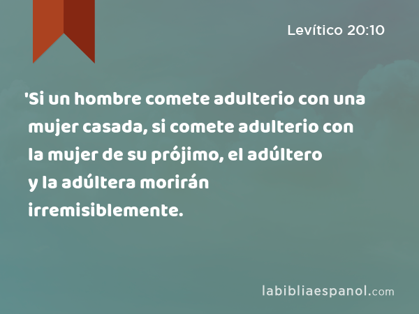 'Si un hombre comete adulterio con una mujer casada, si comete adulterio con la mujer de su prójimo, el adúltero y la adúltera morirán irremisiblemente. - Levítico 20:10