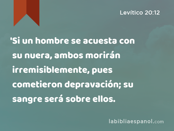 'Si un hombre se acuesta con su nuera, ambos morirán irremisiblemente, pues cometieron depravación; su sangre será sobre ellos. - Levítico 20:12