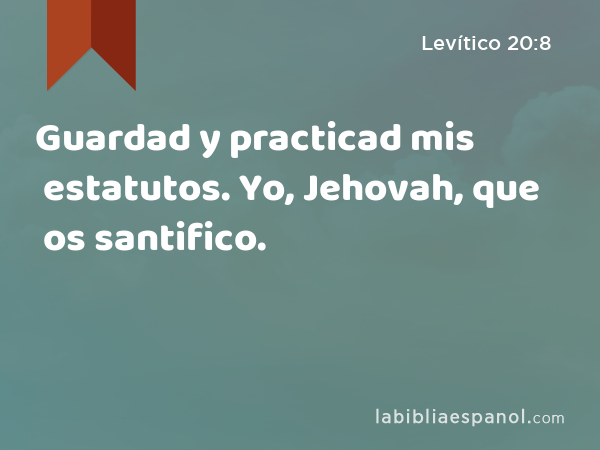 Guardad y practicad mis estatutos. Yo, Jehovah, que os santifico. - Levítico 20:8