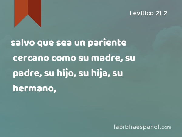 salvo que sea un pariente cercano como su madre, su padre, su hijo, su hija, su hermano, - Levítico 21:2