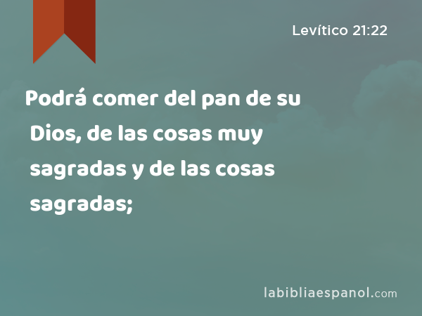 Podrá comer del pan de su Dios, de las cosas muy sagradas y de las cosas sagradas; - Levítico 21:22