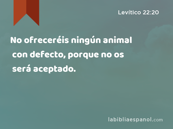 No ofreceréis ningún animal con defecto, porque no os será aceptado. - Levítico 22:20