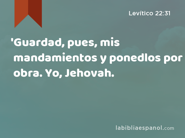 'Guardad, pues, mis mandamientos y ponedlos por obra. Yo, Jehovah. - Levítico 22:31