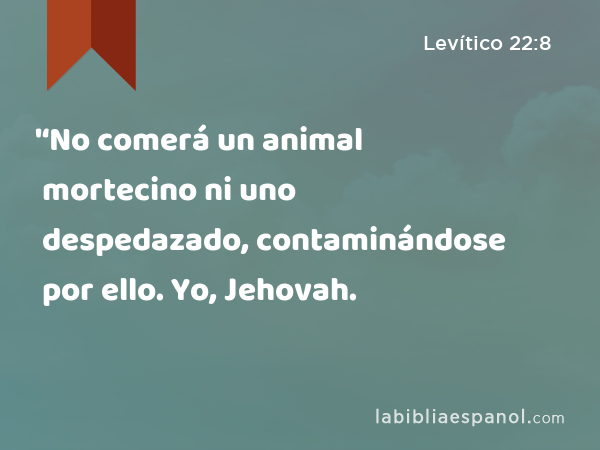 '‘No comerá un animal mortecino ni uno despedazado, contaminándose por ello. Yo, Jehovah. - Levítico 22:8