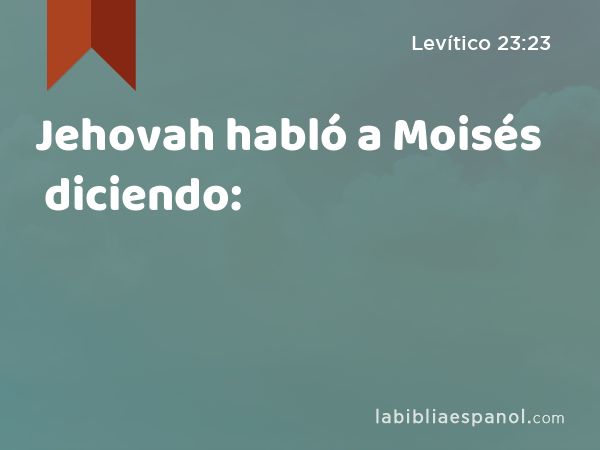 Jehovah habló a Moisés diciendo: - Levítico 23:23