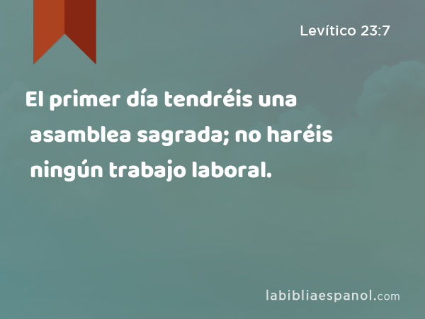 El primer día tendréis una asamblea sagrada; no haréis ningún trabajo laboral. - Levítico 23:7