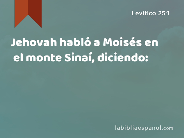 Jehovah habló a Moisés en el monte Sinaí, diciendo: - Levítico 25:1