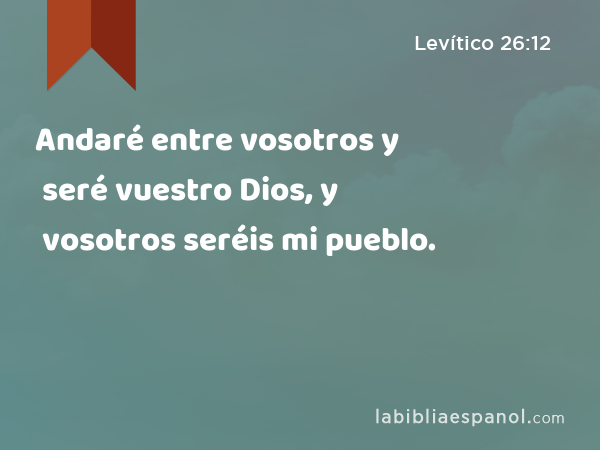 Andaré entre vosotros y seré vuestro Dios, y vosotros seréis mi pueblo. - Levítico 26:12