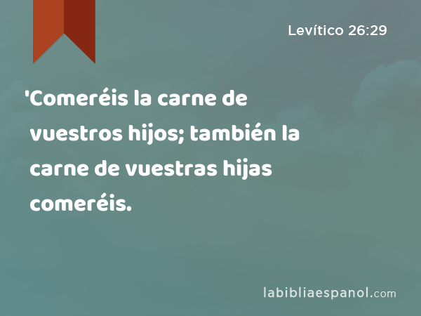 'Comeréis la carne de vuestros hijos; también la carne de vuestras hijas comeréis. - Levítico 26:29