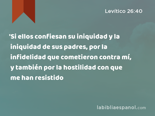 'Si ellos confiesan su iniquidad y la iniquidad de sus padres, por la infidelidad que cometieron contra mí, y también por la hostilidad con que me han resistido - Levítico 26:40