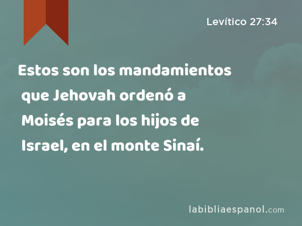 Estos son los mandamientos que Jehovah ordenó a Moisés para los hijos de Israel, en el monte Sinaí. - Levítico 27:34