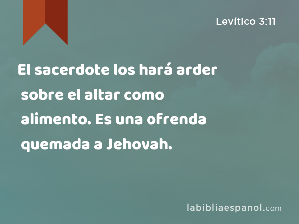 El sacerdote los hará arder sobre el altar como alimento. Es una ofrenda quemada a Jehovah. - Levítico 3:11