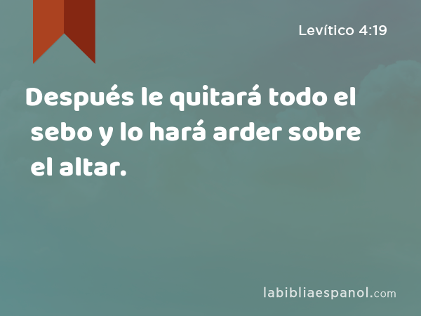 Después le quitará todo el sebo y lo hará arder sobre el altar. - Levítico 4:19