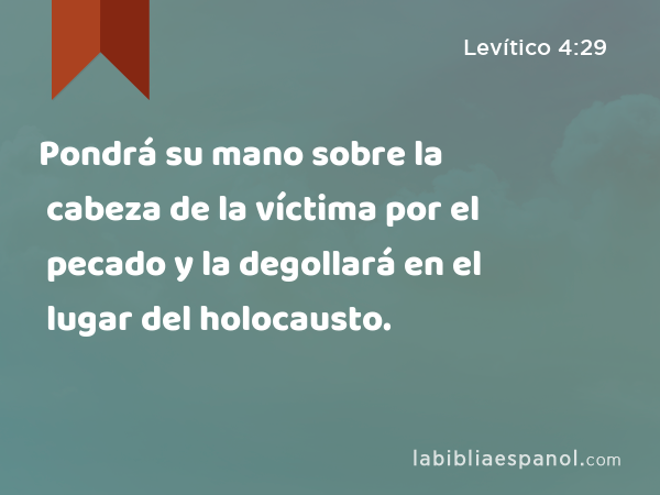 Pondrá su mano sobre la cabeza de la víctima por el pecado y la degollará en el lugar del holocausto. - Levítico 4:29