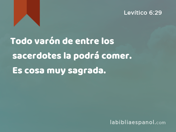 Todo varón de entre los sacerdotes la podrá comer. Es cosa muy sagrada. - Levítico 6:29