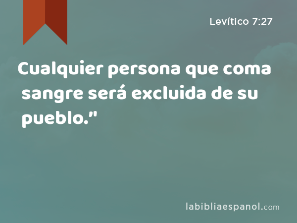 Cualquier persona que coma sangre será excluida de su pueblo.’' - Levítico 7:27