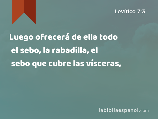 Luego ofrecerá de ella todo el sebo, la rabadilla, el sebo que cubre las vísceras, - Levítico 7:3